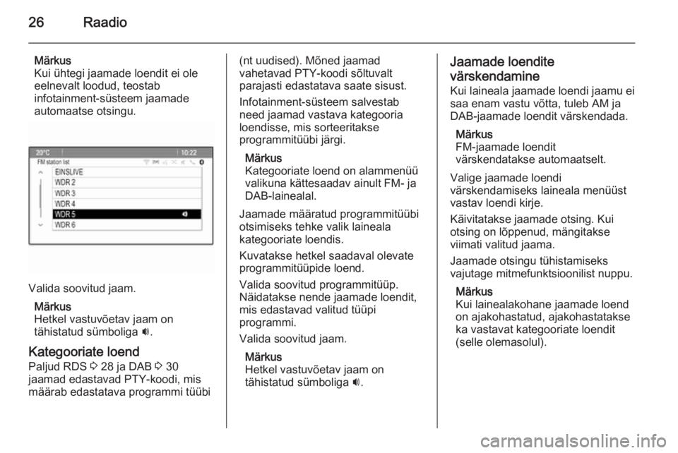 OPEL CASCADA 2014.5  Infotainment-süsteemi juhend (in Estonian) 26Raadio
Märkus
Kui ühtegi jaamade loendit ei ole
eelnevalt loodud, teostab
infotainment-süsteem jaamade
automaatse otsingu.
Valida soovitud jaam.
Märkus
Hetkel vastuvõetav jaam on
tähistatud s�