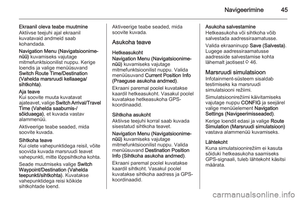 OPEL CASCADA 2014.5  Infotainment-süsteemi juhend (in Estonian) Navigeerimine45
Ekraanil oleva teabe muutmineAktiivse teejuhi ajal ekraanil
kuvatavaid andmeid saab
kohandada.
Navigation Menu (Navigatsioonime‐
nüü)  kuvamiseks vajutage
mitmefunktsioonilist nupp