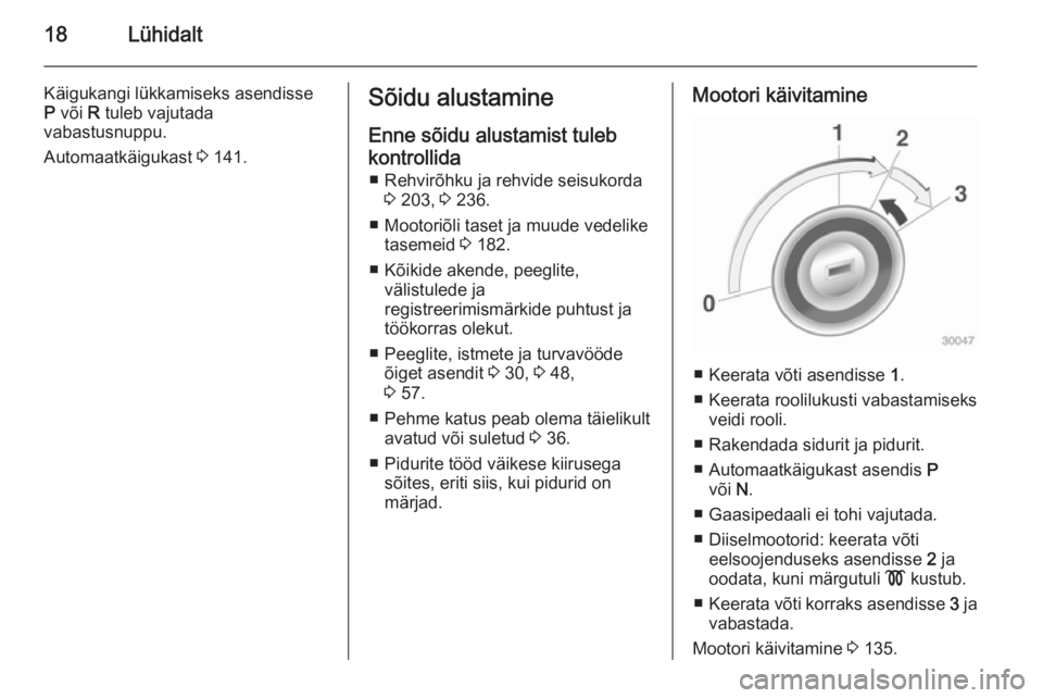 OPEL CASCADA 2014.5 Omaniku käsiraamat (in Estonian) 18Lühidalt
Käigukangi lükkamiseks asendisse
P või R tuleb vajutada
vabastusnuppu.
Automaatkäigukast 3 141.Sõidu alustamine
Enne sõidu alustamist tuleb kontrollida ■ Rehvirõhku ja rehvide OPEL CASCADA 2014.5 Omaniku käsiraamat (in Estonian) 18Lühidalt
Käigukangi lükkamiseks asendisse
P või R tuleb vajutada
vabastusnuppu.
Automaatkäigukast 3 141.Sõidu alustamine
Enne sõidu alustamist tuleb kontrollida ■ Rehvirõhku ja rehvide