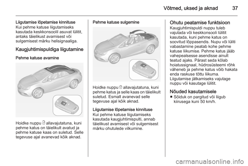 OPEL CASCADA 2014.5 Omaniku käsiraamat (in Estonian) Võtmed, uksed ja aknad37
Liigutamise lõpetamise kinnituseKui pehme katuse liigutamiseks
kasutada keskkonsoolil asuvat lülitit,
antaks täielikust avamisest või
sulgemisest märku helisignaaliga.
K OPEL CASCADA 2014.5 Omaniku käsiraamat (in Estonian) Võtmed, uksed ja aknad37
Liigutamise lõpetamise kinnituseKui pehme katuse liigutamiseks
kasutada keskkonsoolil asuvat lülitit,
antaks täielikust avamisest või
sulgemisest märku helisignaaliga.
K