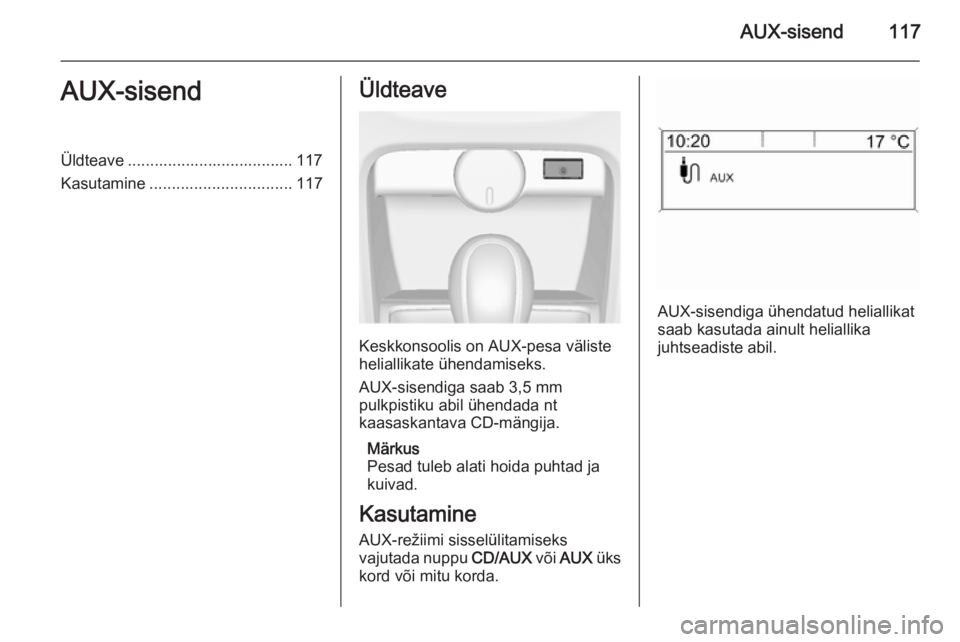 OPEL CASCADA 2015 Infotainment-süsteemi juhend (in Estonian) AUX-sisend117AUX-sisendÜldteave ..................................... 117
Kasutamine ................................ 117Üldteave
Keskkonsoolis on AUX-pesa väliste
heliallikate ühendamiseks.
AUX-s OPEL CASCADA 2015 Infotainment-süsteemi juhend (in Estonian) AUX-sisend117AUX-sisendÜldteave ..................................... 117
Kasutamine ................................ 117Üldteave
Keskkonsoolis on AUX-pesa väliste
heliallikate ühendamiseks.
AUX-s