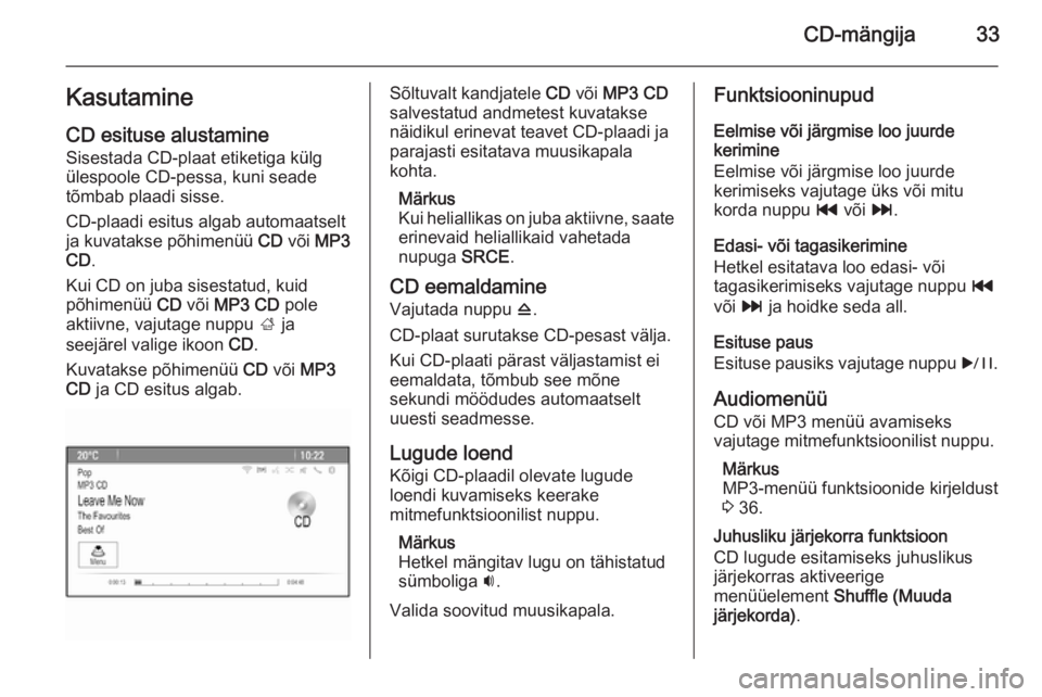 OPEL CASCADA 2015  Infotainment-süsteemi juhend (in Estonian) CD-mängija33Kasutamine
CD esituse alustamine Sisestada CD-plaat etiketiga külg
ülespoole CD-pessa, kuni seade
tõmbab plaadi sisse.
CD-plaadi esitus algab automaatselt
ja kuvatakse põhimenüü  CD
