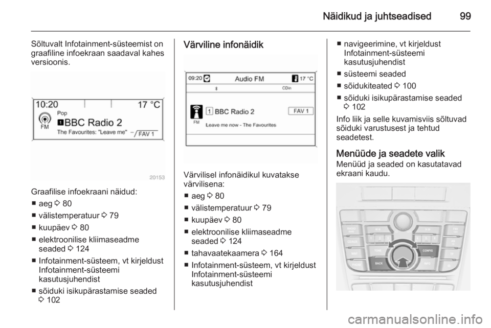 OPEL CASCADA 2015 Omaniku käsiraamat (in Estonian) Näidikud ja juhtseadised99
Sõltuvalt Infotainment-süsteemist on
graafiline infoekraan saadaval kahes
versioonis.
Graafilise infoekraani näidud:
■ aeg 3 80
■ välistemperatuur 3 79
■ kuupä OPEL CASCADA 2015 Omaniku käsiraamat (in Estonian) Näidikud ja juhtseadised99
Sõltuvalt Infotainment-süsteemist on
graafiline infoekraan saadaval kahes
versioonis.
Graafilise infoekraani näidud:
■ aeg 3 80
■ välistemperatuur 3 79
■ kuupä