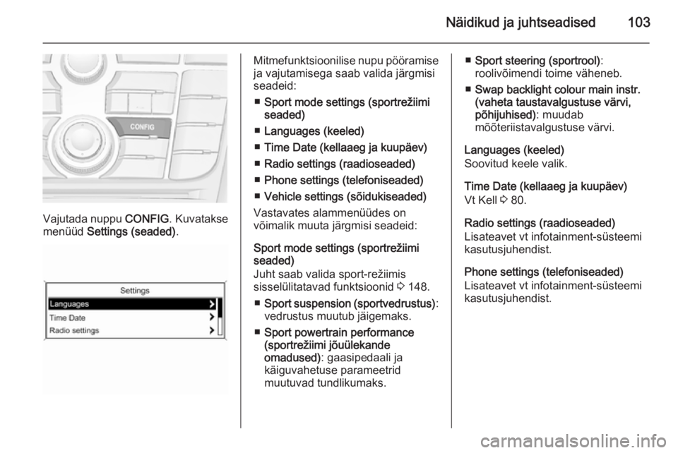 OPEL CASCADA 2015  Omaniku käsiraamat (in Estonian) Näidikud ja juhtseadised103
Vajutada nuppu CONFIG. Kuvatakse
menüüd  Settings (seaded) .
Mitmefunktsioonilise nupu pööramise
ja vajutamisega saab valida järgmisi
seadeid:
■ Sport mode settings