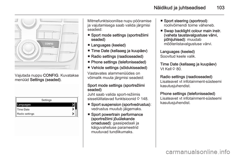 OPEL CASCADA 2015 Omaniku käsiraamat (in Estonian) Näidikud ja juhtseadised103
Vajutada nuppu CONFIG. Kuvatakse
menüüd Settings (seaded) .
Mitmefunktsioonilise nupu pööramise
ja vajutamisega saab valida järgmisi
seadeid:
■ Sport mode settings OPEL CASCADA 2015 Omaniku käsiraamat (in Estonian) Näidikud ja juhtseadised103
Vajutada nuppu CONFIG. Kuvatakse
menüüd Settings (seaded) .
Mitmefunktsioonilise nupu pööramise
ja vajutamisega saab valida järgmisi
seadeid:
■ Sport mode settings