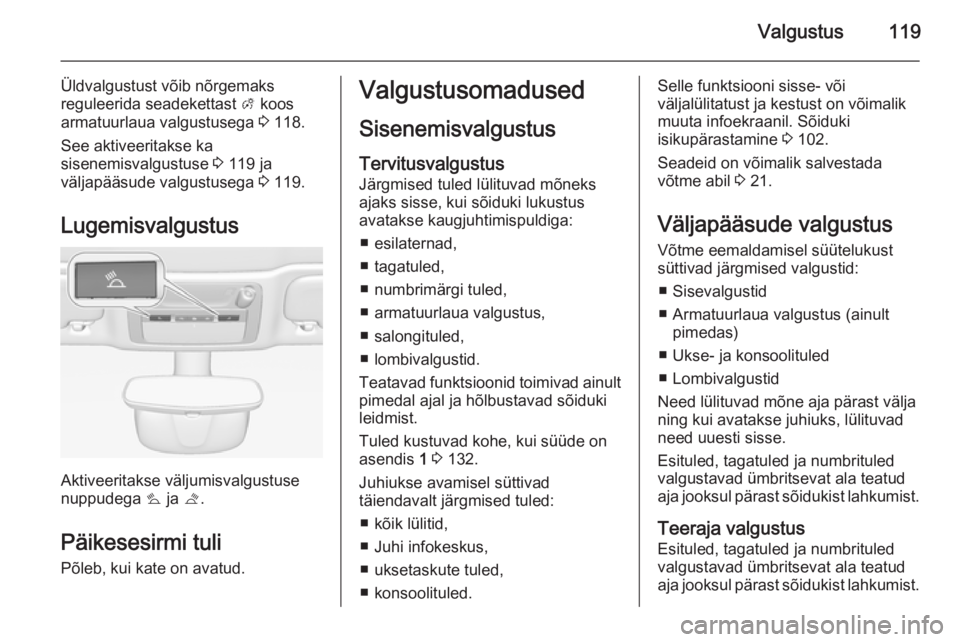 OPEL CASCADA 2015 Omaniku käsiraamat (in Estonian) Valgustus119
Üldvalgustust võib nõrgemaks
reguleerida seadekettast A koos
armatuurlaua valgustusega 3 118.
See aktiveeritakse ka
sisenemisvalgustuse 3 119 ja
väljapääsude valgustusega 3 119. OPEL CASCADA 2015 Omaniku käsiraamat (in Estonian) Valgustus119
Üldvalgustust võib nõrgemaks
reguleerida seadekettast A koos
armatuurlaua valgustusega 3 118.
See aktiveeritakse ka
sisenemisvalgustuse 3 119 ja
väljapääsude valgustusega 3 119.