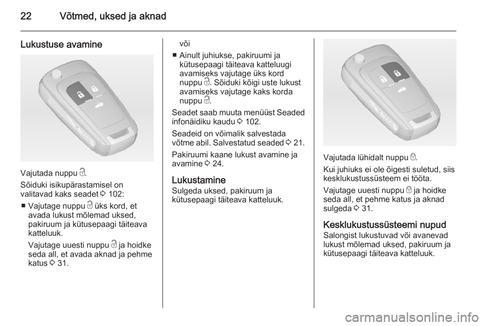 OPEL CASCADA 2015  Omaniku käsiraamat (in Estonian) 22Võtmed, uksed ja aknad
Lukustuse avamine
Vajutada nuppu c.
Sõiduki isikupärastamisel on
valitavad kaks seadet  3 102:
■ Vajutage nuppu  c üks kord, et
avada lukust mõlemad uksed,
pakiruum ja 