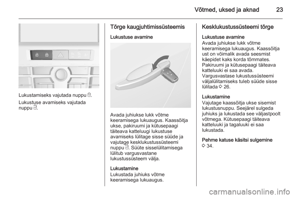 OPEL CASCADA 2015  Omaniku käsiraamat (in Estonian) Võtmed, uksed ja aknad23
Lukustamiseks vajutada nuppu e.
Lukustuse avamiseks vajutada
nuppu  c.
Tõrge kaugjuhtimissüsteemis
Lukustuse avamine
Avada juhiukse lukk võtme
keeramisega lukuaugus. Kaass
