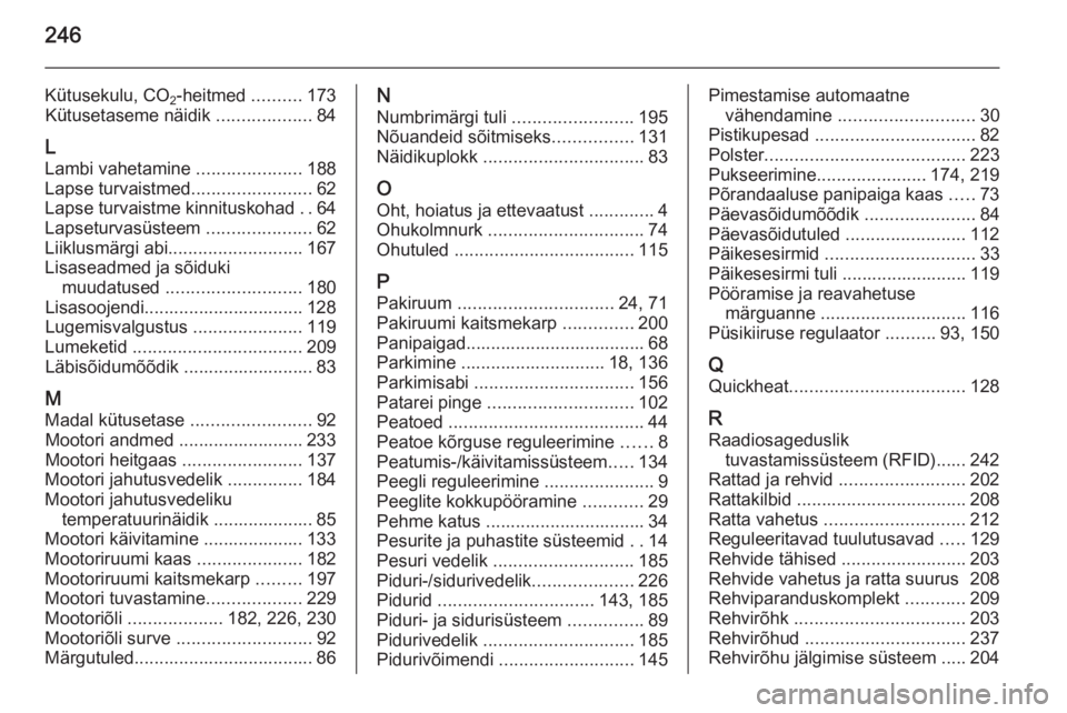 OPEL CASCADA 2015 Omaniku käsiraamat (in Estonian) 246
Kütusekulu, CO2-heitmed
..........173
Kütusetaseme näidik ...................84
L
Lambi vahetamine .....................188
Lapse turvaistmed ........................62
Lapse turvaistme kinn OPEL CASCADA 2015 Omaniku käsiraamat (in Estonian) 246
Kütusekulu, CO2-heitmed
..........173
Kütusetaseme näidik ...................84
L
Lambi vahetamine .....................188
Lapse turvaistmed ........................62
Lapse turvaistme kinn