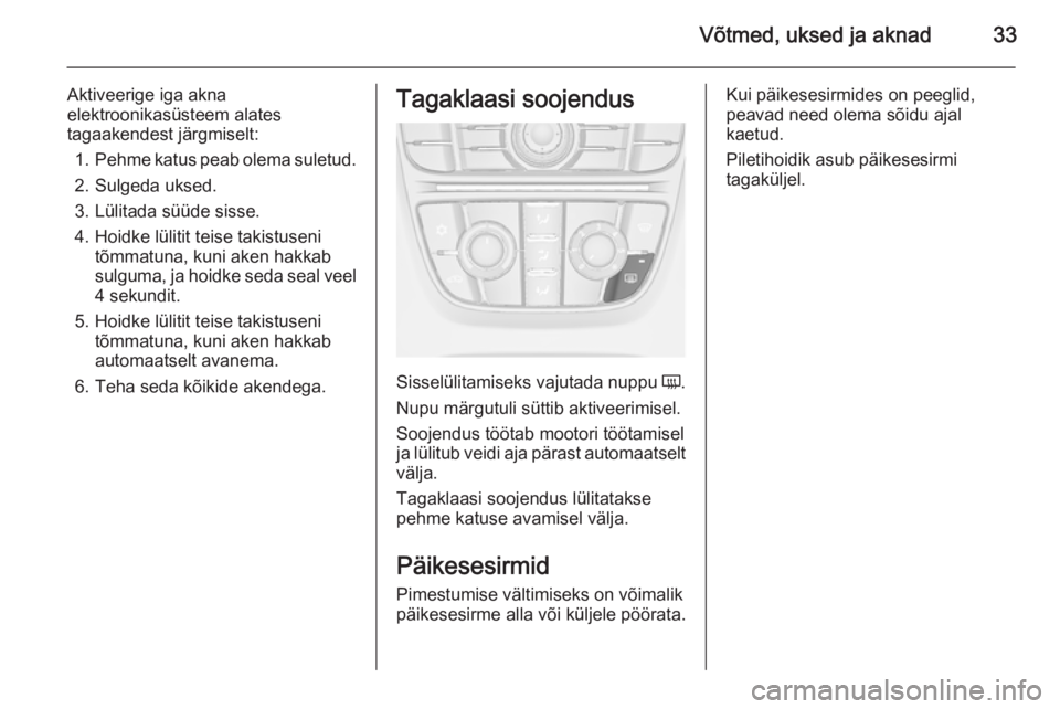 OPEL CASCADA 2015  Omaniku käsiraamat (in Estonian) Võtmed, uksed ja aknad33
Aktiveerige iga akna
elektroonikasüsteem alates
tagaakendest järgmiselt:
1. Pehme katus peab olema suletud.
2. Sulgeda uksed.
3. Lülitada süüde sisse.
4. Hoidke lülitit