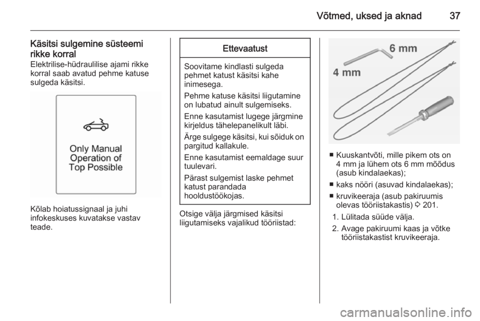 OPEL CASCADA 2015  Omaniku käsiraamat (in Estonian) Võtmed, uksed ja aknad37
Käsitsi sulgemine süsteemi
rikke korral Elektrilise-hüdraulilise ajami rikkekorral saab avatud pehme katuse
sulgeda käsitsi.
Kõlab hoiatussignaal ja juhi
infokeskuses ku