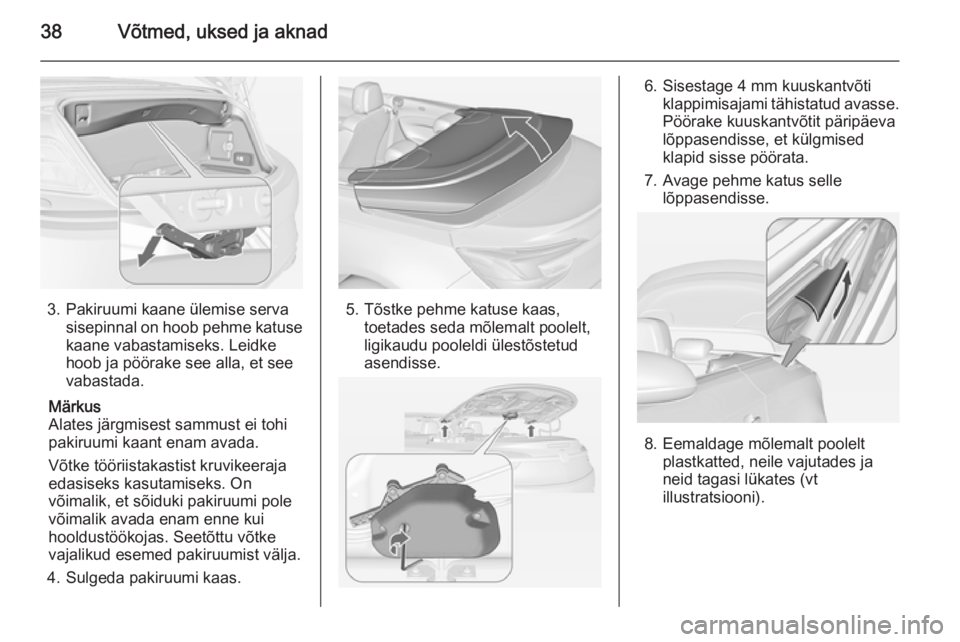 OPEL CASCADA 2015  Omaniku käsiraamat (in Estonian) 38Võtmed, uksed ja aknad
3. Pakiruumi kaane ülemise servasisepinnal on hoob pehme katuse
kaane vabastamiseks. Leidke
hoob ja pöörake see alla, et see
vabastada.
Märkus
Alates järgmisest sammust 
