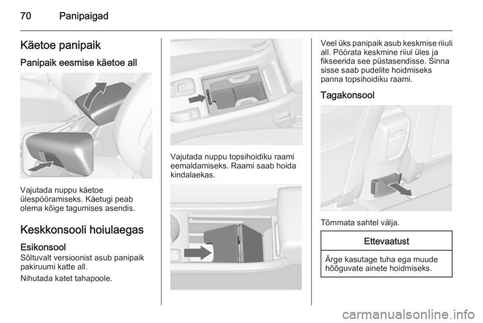 OPEL CASCADA 2015  Omaniku käsiraamat (in Estonian) 70PanipaigadKäetoe panipaikPanipaik eesmise käetoe all
Vajutada nuppu käetoe
ülespööramiseks. Käetugi peab
olema kõige tagumises asendis.
Keskkonsooli hoiulaegasEsikonsool
Sõltuvalt versiooni
