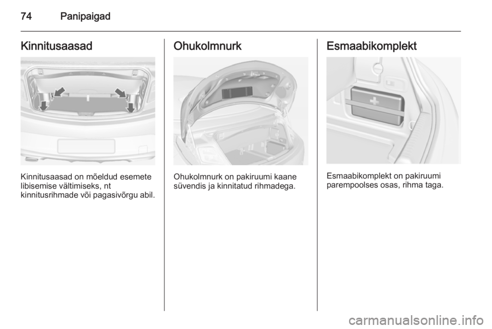 OPEL CASCADA 2015 Omaniku käsiraamat (in Estonian) 74PanipaigadKinnitusaasad
Kinnitusaasad on mõeldud esemete
libisemise vältimiseks, nt
kinnitusrihmade või pagasivõrgu abil.
Ohukolmnurk
Ohukolmnurk on pakiruumi kaane
süvendis ja kinnitatud rihma OPEL CASCADA 2015 Omaniku käsiraamat (in Estonian) 74PanipaigadKinnitusaasad
Kinnitusaasad on mõeldud esemete
libisemise vältimiseks, nt
kinnitusrihmade või pagasivõrgu abil.
Ohukolmnurk
Ohukolmnurk on pakiruumi kaane
süvendis ja kinnitatud rihma