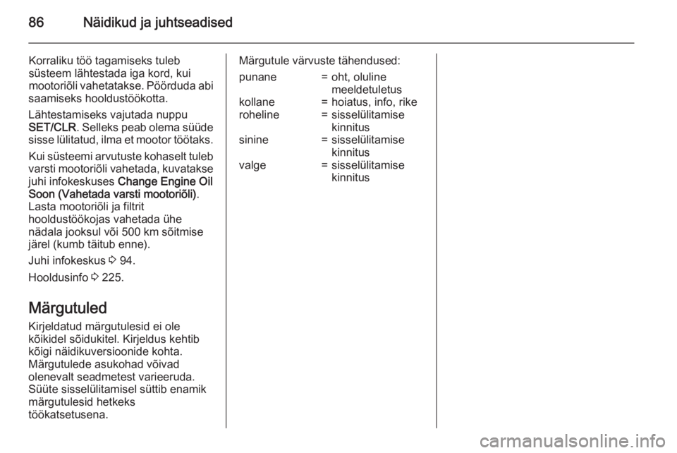 OPEL CASCADA 2015  Omaniku käsiraamat (in Estonian) 86Näidikud ja juhtseadised
Korraliku töö tagamiseks tuleb
süsteem lähtestada iga kord, kui
mootoriõli vahetatakse. Pöörduda abi
saamiseks hooldustöökotta.
Lähtestamiseks vajutada nuppu
SET/