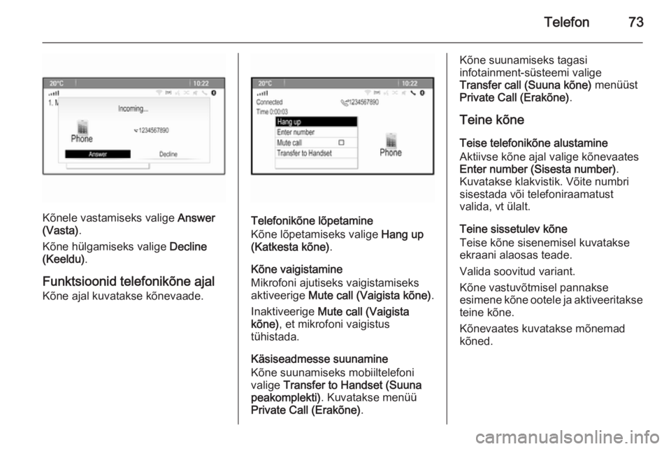 OPEL CASCADA 2015.5 Infotainment-süsteemi juhend (in Estonian) Telefon73
Kõnele vastamiseks valige Answer
(Vasta) .
Kõne hülgamiseks valige Decline
(Keeldu) .
Funktsioonid telefonikõne ajal
Kõne ajal kuvatakse kõnevaade.Telefonikõne lõpetamine
Kõne lõp OPEL CASCADA 2015.5 Infotainment-süsteemi juhend (in Estonian) Telefon73
Kõnele vastamiseks valige Answer
(Vasta) .
Kõne hülgamiseks valige Decline
(Keeldu) .
Funktsioonid telefonikõne ajal
Kõne ajal kuvatakse kõnevaade.Telefonikõne lõpetamine
Kõne lõp