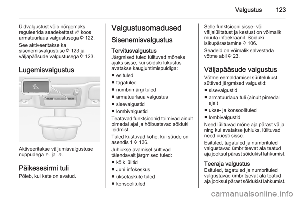 OPEL CASCADA 2015.5  Omaniku käsiraamat (in Estonian) Valgustus123
Üldvalgustust võib nõrgemaks
reguleerida seadekettast  A koos
armatuurlaua valgustusega  3 122.
See aktiveeritakse ka
sisenemisvalgustuse  3 123 ja
väljapääsude valgustusega  3 123.
