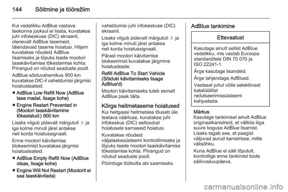 OPEL CASCADA 2015.5  Omaniku käsiraamat (in Estonian) 144Sõitmine ja töörežiim
Kui vedelikku AdBlue vastava
teekonna jooksul ei lisata, kuvatakse juhi infokeskuse (DIC) ekraanil,
olenevalt AdBlue tasemest,
täiendavaid taseme hoiatusi. Hiljem
kuvatak