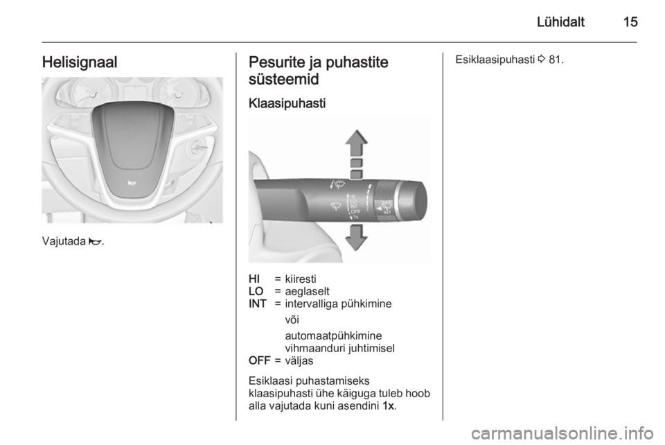 OPEL CASCADA 2015.5 Omaniku käsiraamat (in Estonian) Lühidalt15Helisignaal
Vajutada j.
Pesurite ja puhastite
süsteemid
KlaasipuhastiHI=kiirestiLO=aeglaseltINT=intervalliga pühkimine
või
automaatpühkimine
vihmaanduri juhtimiselOFF=väljas
Esiklaasi OPEL CASCADA 2015.5 Omaniku käsiraamat (in Estonian) Lühidalt15Helisignaal
Vajutada j.
Pesurite ja puhastite
süsteemid
KlaasipuhastiHI=kiirestiLO=aeglaseltINT=intervalliga pühkimine
või
automaatpühkimine
vihmaanduri juhtimiselOFF=väljas
Esiklaasi