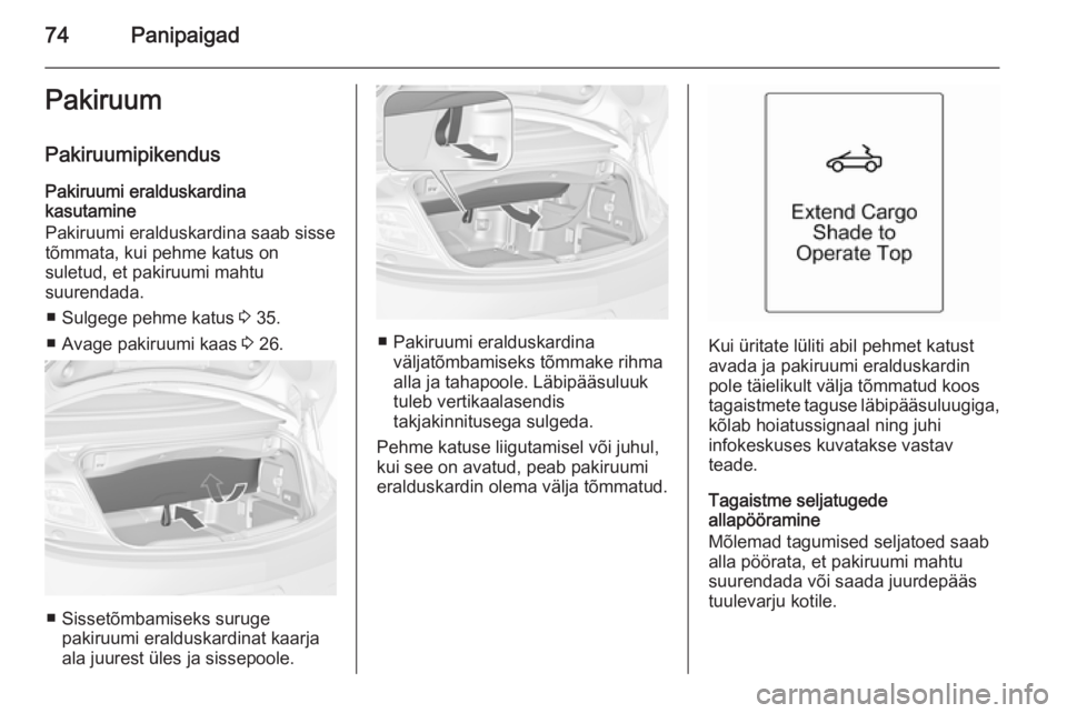 OPEL CASCADA 2015.5  Omaniku käsiraamat (in Estonian) 74PanipaigadPakiruum
Pakiruumipikendus Pakiruumi eralduskardina
kasutamine
Pakiruumi eralduskardina saab sisse
tõmmata, kui pehme katus on
suletud, et pakiruumi mahtu
suurendada.
■ Sulgege pehme ka