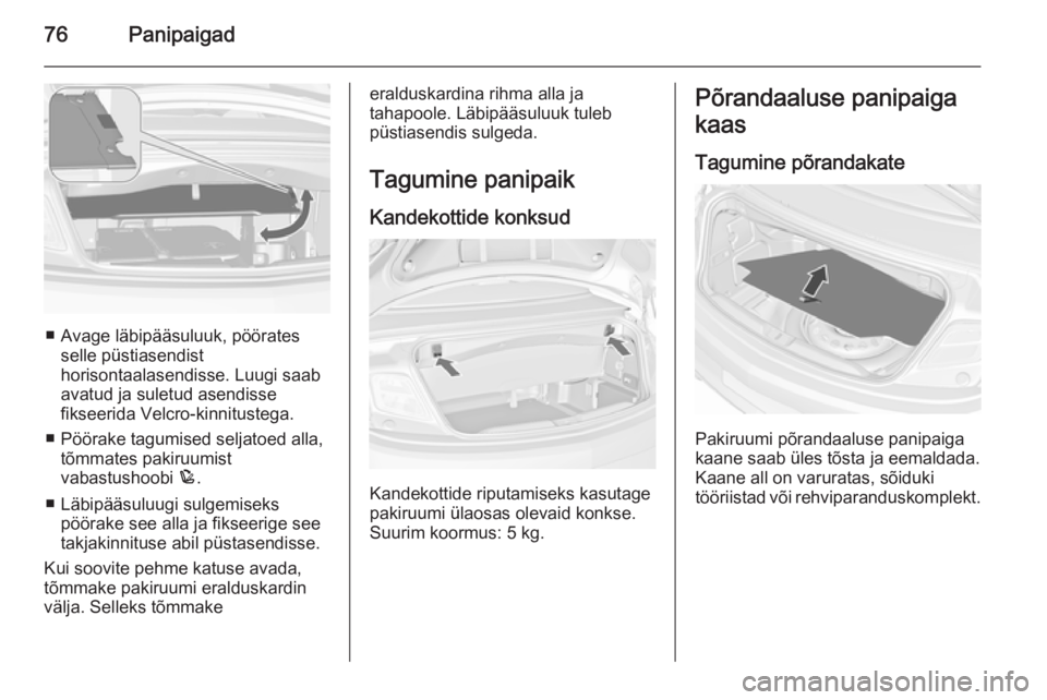 OPEL CASCADA 2015.5  Omaniku käsiraamat (in Estonian) 76Panipaigad
■ Avage läbipääsuluuk, pööratesselle püstiasendist
horisontaalasendisse. Luugi saab
avatud ja suletud asendisse
fikseerida Velcro-kinnitustega.
■ Pöörake tagumised seljatoed a