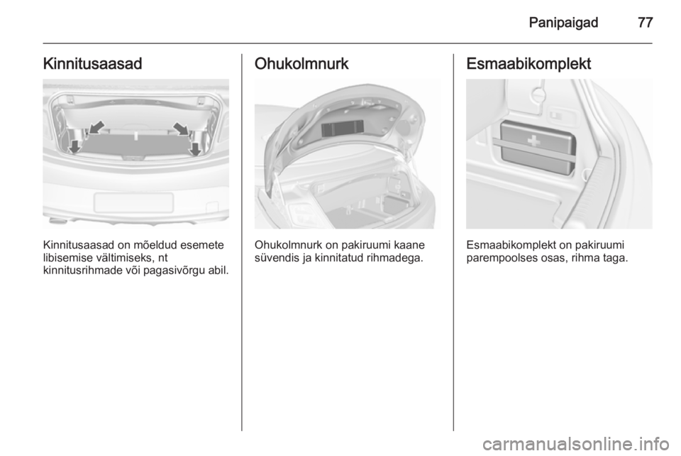 OPEL CASCADA 2015.5  Omaniku käsiraamat (in Estonian) Panipaigad77Kinnitusaasad
Kinnitusaasad on mõeldud esemete
libisemise vältimiseks, nt
kinnitusrihmade või pagasivõrgu abil.
Ohukolmnurk
Ohukolmnurk on pakiruumi kaane
süvendis ja kinnitatud rihma