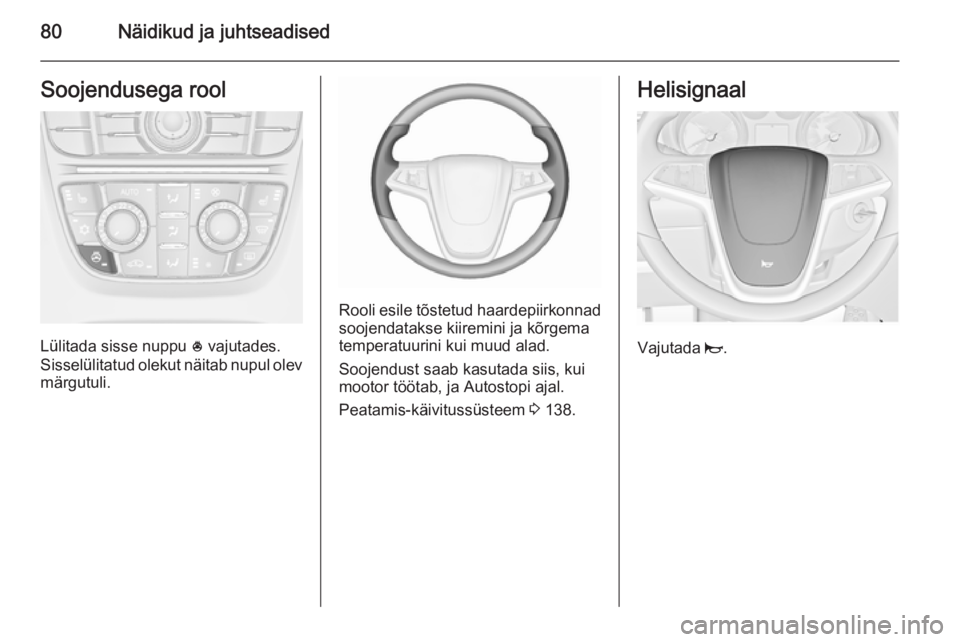 OPEL CASCADA 2015.5 Omaniku käsiraamat (in Estonian) 80Näidikud ja juhtseadisedSoojendusega rool
Lülitada sisse nuppu * vajutades.
Sisselülitatud olekut näitab nupul olev märgutuli.
Rooli esile tõstetud haardepiirkonnad
soojendatakse kiiremini ja OPEL CASCADA 2015.5 Omaniku käsiraamat (in Estonian) 80Näidikud ja juhtseadisedSoojendusega rool
Lülitada sisse nuppu * vajutades.
Sisselülitatud olekut näitab nupul olev märgutuli.
Rooli esile tõstetud haardepiirkonnad
soojendatakse kiiremini ja