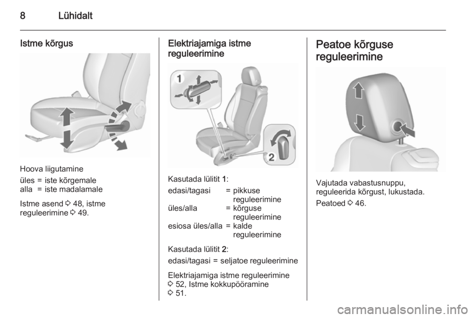 OPEL CASCADA 2015.5  Omaniku käsiraamat (in Estonian) 8Lühidalt
Istme kõrgus
Hoova liigutamine
üles=iste kõrgemalealla=iste madalamale
Istme asend 3 48, istme
reguleerimine  3 49.
Elektriajamiga istme
reguleerimine
Kasutada lülitit  1:
edasi/tagasi=