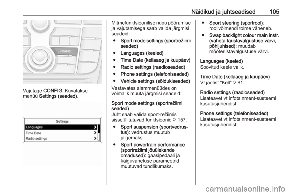 OPEL CASCADA 2016  Omaniku käsiraamat (in Estonian) Näidikud ja juhtseadised105
Vajutage CONFIG. Kuvatakse
menüü  Settings (seaded) .
Mitmefunktsioonilise nupu pööramise
ja vajutamisega saab valida järgmisi
seadeid:
● Sport mode settings (sport