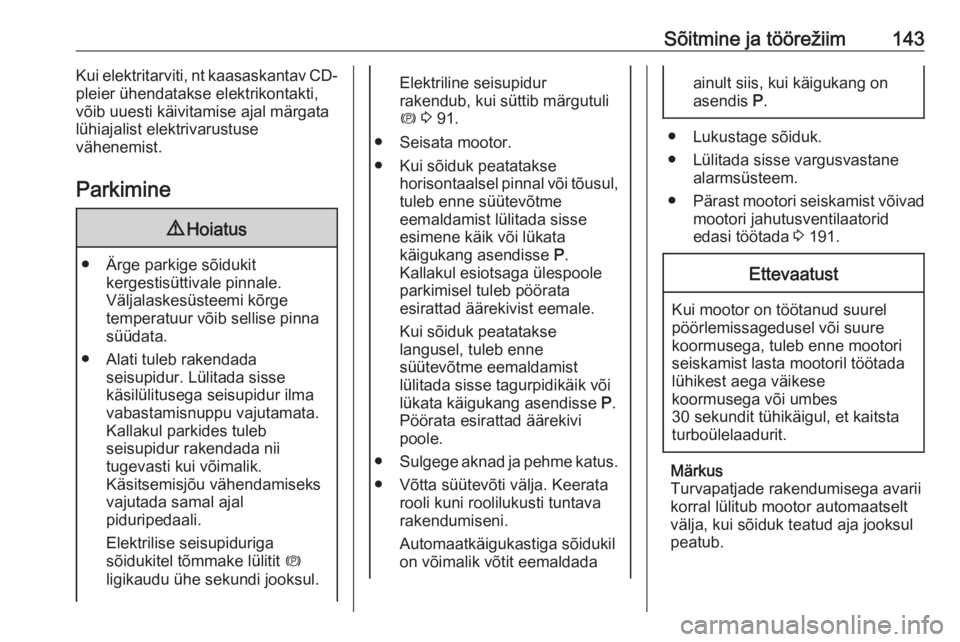 OPEL CASCADA 2016  Omaniku käsiraamat (in Estonian) Sõitmine ja töörežiim143Kui elektritarviti, nt kaasaskantav CD-
pleier ühendatakse elektrikontakti,
võib uuesti käivitamise ajal märgata
lühiajalist elektrivarustuse
vähenemist.
Parkimine9 H