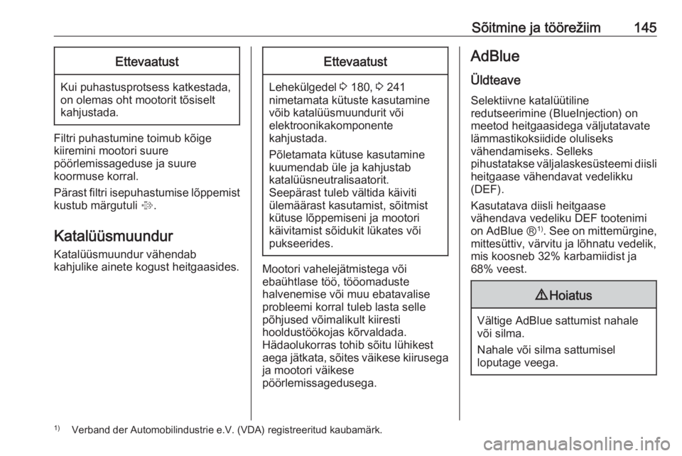 OPEL CASCADA 2016  Omaniku käsiraamat (in Estonian) Sõitmine ja töörežiim145Ettevaatust
Kui puhastusprotsess katkestada,
on olemas oht mootorit tõsiselt
kahjustada.
Filtri puhastumine toimub kõige
kiiremini mootori suure
pöörlemissageduse ja su