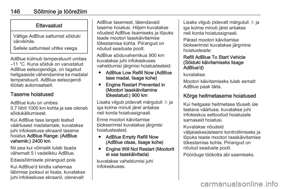 OPEL CASCADA 2016  Omaniku käsiraamat (in Estonian) 146Sõitmine ja töörežiimEttevaatust
Vältige AdBlue sattumist sõiduki
värvikihile.
Sellele sattumisel uhtke veega.
AdBlue külmub temperatuuril umbes
–11 °C. Kuna sõiduk on varustatud AdBlue