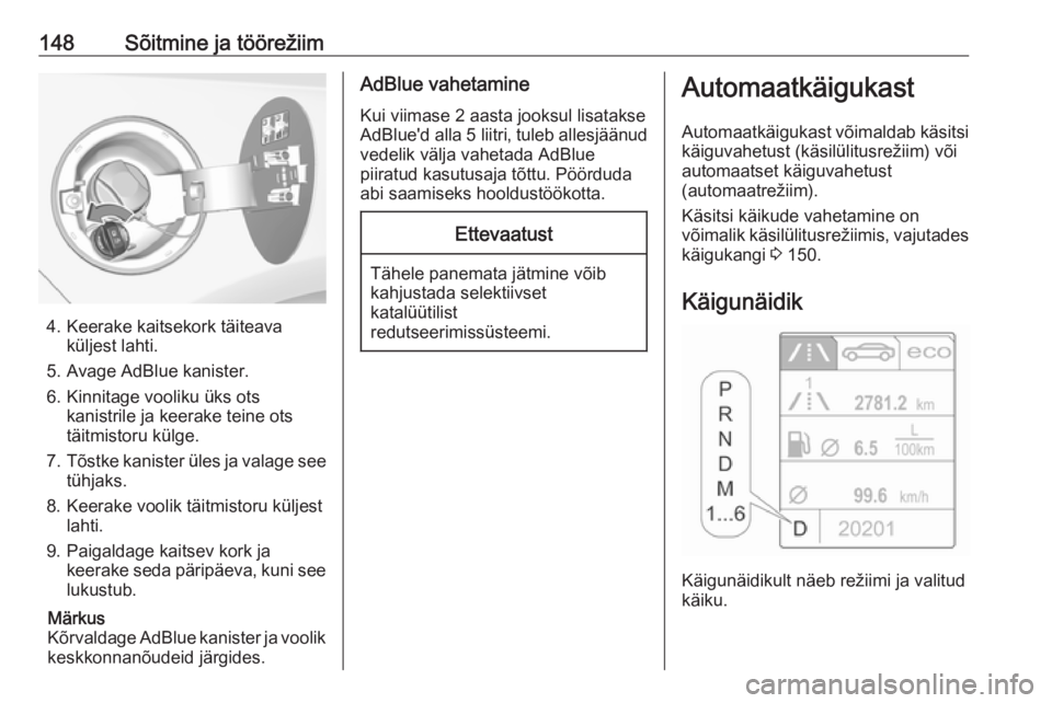 OPEL CASCADA 2016  Omaniku käsiraamat (in Estonian) 148Sõitmine ja töörežiim
4. Keerake kaitsekork täiteavaküljest lahti.
5. Avage AdBlue kanister.
6. Kinnitage vooliku üks ots kanistrile ja keerake teine ots
täitmistoru külge.
7. Tõstke kani