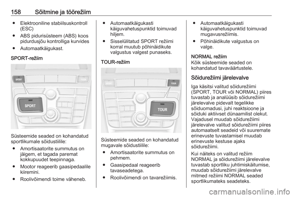 OPEL CASCADA 2016  Omaniku käsiraamat (in Estonian) 158Sõitmine ja töörežiim● Elektrooniline stabiilsuskontroll(ESC)
● ABS pidurisüsteem (ABS) koos pidurdusjõu kontrolliga kurvides
● Automaatkäigukast.
SPORT-režiim
Süsteemide seaded on k
