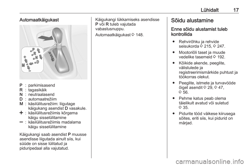 OPEL CASCADA 2016  Omaniku käsiraamat (in Estonian) Lühidalt17AutomaatkäigukastP:parkimisasendR:tagasikäikN:neutraalasendD:automaatrežiimM:käsilülitusrežiim: liigutage
käigukang asendist  D vasakule.<:käsilülitusrežiimis kõrgema
käigu siss