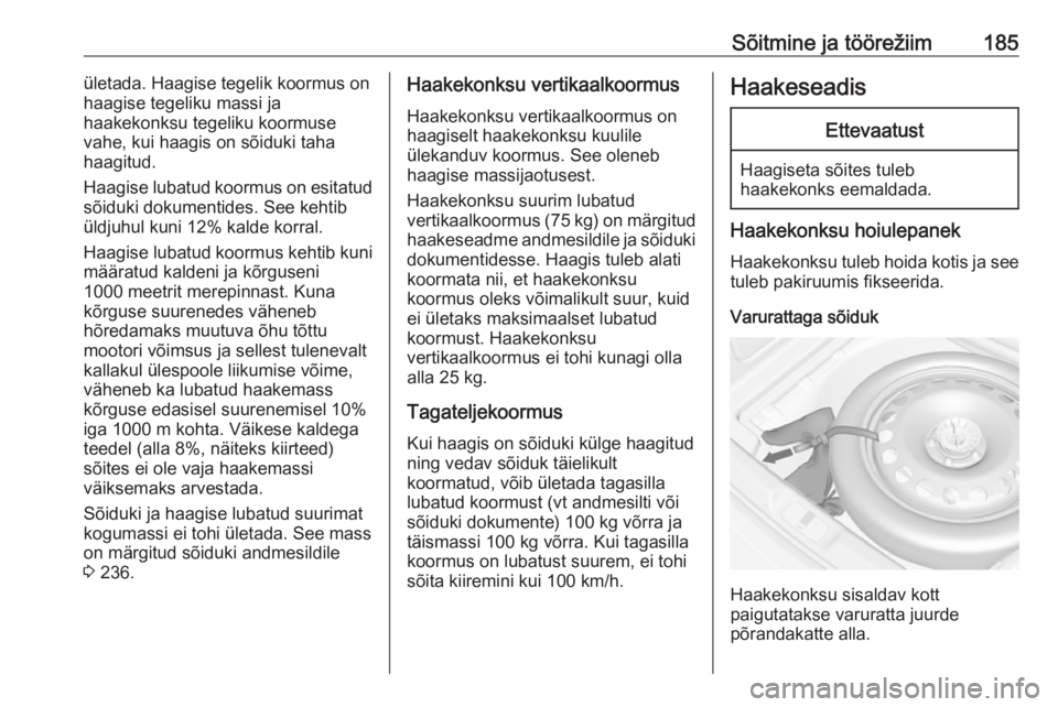 OPEL CASCADA 2016  Omaniku käsiraamat (in Estonian) Sõitmine ja töörežiim185ületada. Haagise tegelik koormus on
haagise tegeliku massi ja
haakekonksu tegeliku koormuse
vahe, kui haagis on sõiduki taha
haagitud.
Haagise lubatud koormus on esitatud