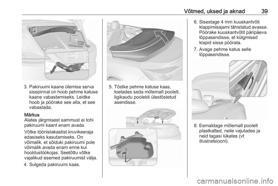 OPEL CASCADA 2016  Omaniku käsiraamat (in Estonian) Võtmed, uksed ja aknad39
3. Pakiruumi kaane ülemise servasisepinnal on hoob pehme katuse
kaane vabastamiseks. Leidke
hoob ja pöörake see alla, et see
vabastada.
Märkus
Alates järgmisest sammust 