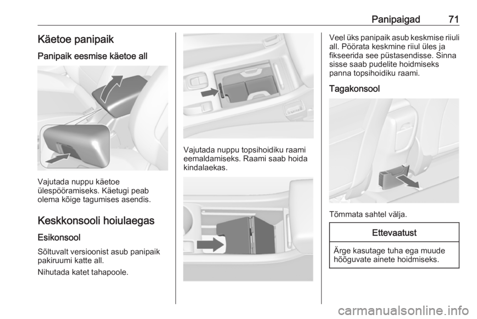 OPEL CASCADA 2016  Omaniku käsiraamat (in Estonian) Panipaigad71Käetoe panipaikPanipaik eesmise käetoe all
Vajutada nuppu käetoe
ülespööramiseks. Käetugi peab
olema kõige tagumises asendis.
Keskkonsooli hoiulaegas
Esikonsool Sõltuvalt versioon