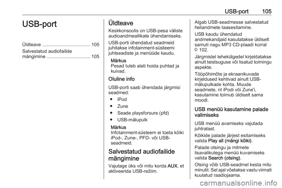 OPEL CASCADA 2016.5  Infotainment-süsteemi juhend (in Estonian) USB-port105USB-portÜldteave ..................................... 105
Salvestatud audiofailide
mängimine ................................. 105Üldteave
Keskkonsoolis on USB-pesa välisteaudioandmeal