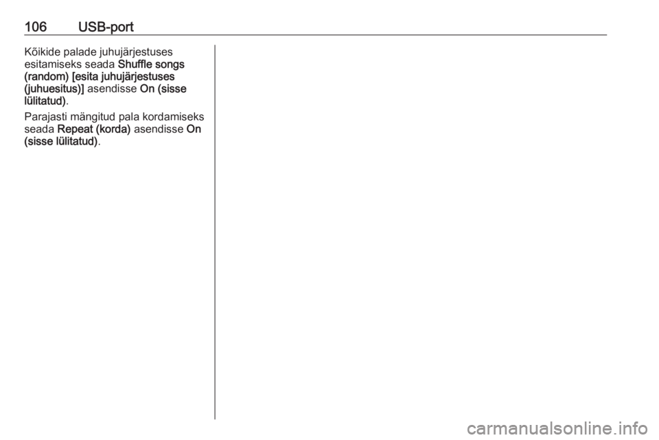 OPEL CASCADA 2016.5  Infotainment-süsteemi juhend (in Estonian) 106USB-portKõikide palade juhujärjestuses
esitamiseks seada  Shuffle songs
(random) [esita juhujärjestuses
(juhuesitus)]  asendisse On (sisse
lülitatud) .
Parajasti mängitud pala kordamiseks
sead