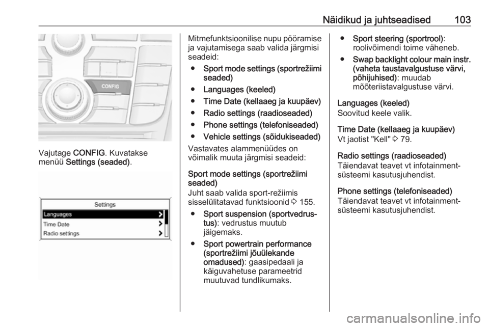 OPEL CASCADA 2016.5  Omaniku käsiraamat (in Estonian) Näidikud ja juhtseadised103
Vajutage CONFIG. Kuvatakse
menüü  Settings (seaded) .
Mitmefunktsioonilise nupu pööramise
ja vajutamisega saab valida järgmisi
seadeid:
● Sport mode settings (sport