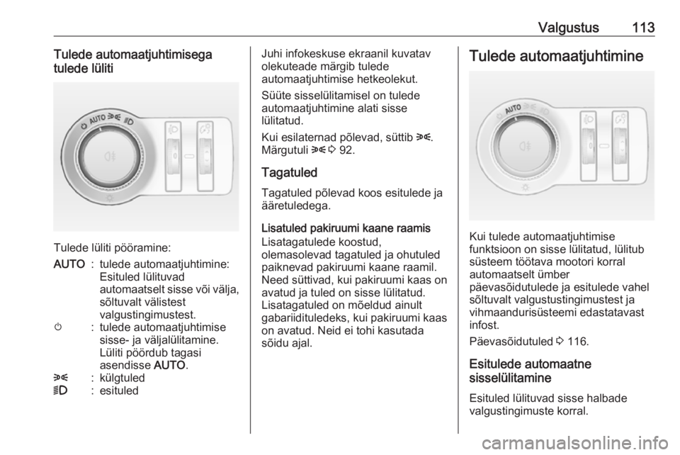 OPEL CASCADA 2016.5 Omaniku käsiraamat (in Estonian) Valgustus113Tulede automaatjuhtimisega
tulede lüliti
Tulede lüliti pööramine:
AUTO:tulede automaatjuhtimine:
Esituled lülituvad
automaatselt sisse või välja, sõltuvalt välistest
valgustingimu OPEL CASCADA 2016.5 Omaniku käsiraamat (in Estonian) Valgustus113Tulede automaatjuhtimisega
tulede lüliti
Tulede lüliti pööramine:
AUTO:tulede automaatjuhtimine:
Esituled lülituvad
automaatselt sisse või välja, sõltuvalt välistest
valgustingimu