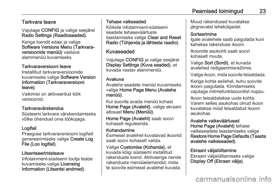 OPEL CASCADA 2017  Infotainment-süsteemi juhend (in Estonian) Peamised toimingud23Tarkvara teave
Vajutage  CONFIG ja valige seejärel
Radio Settings (Raadioseaded) .
Kerige loendit edasi ja valige
Software Versions Menu (Tarkvara‐
versioonide menüü)  vastava