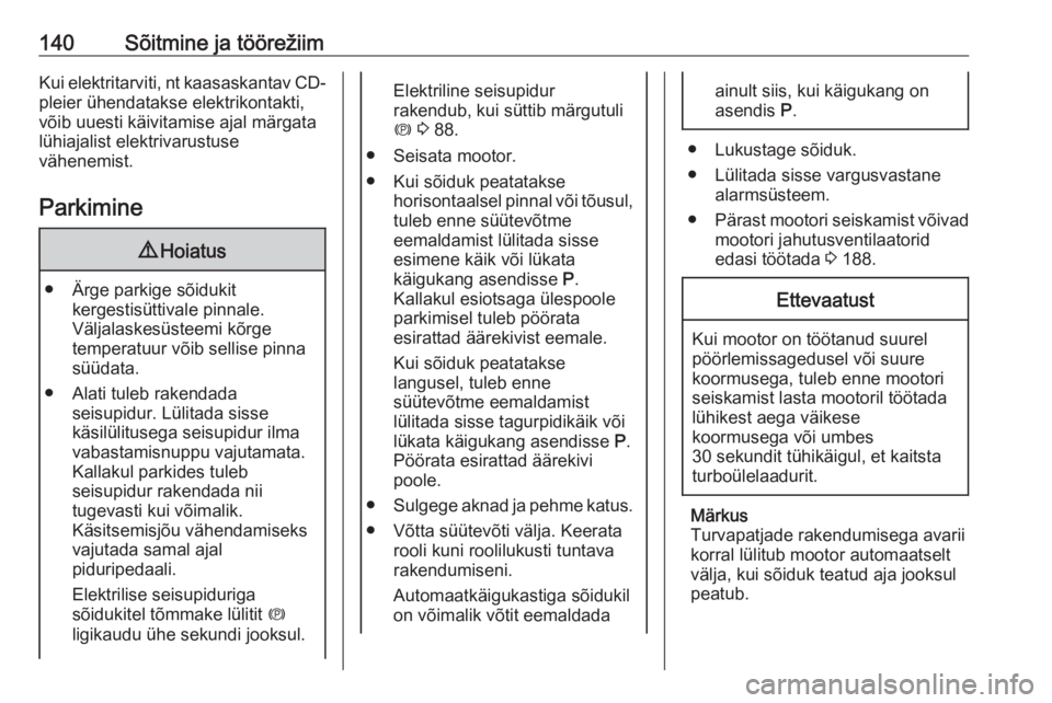 OPEL CASCADA 2017  Omaniku käsiraamat (in Estonian) 140Sõitmine ja töörežiimKui elektritarviti, nt kaasaskantav CD-
pleier ühendatakse elektrikontakti,
võib uuesti käivitamise ajal märgata
lühiajalist elektrivarustuse
vähenemist.
Parkimine9 H