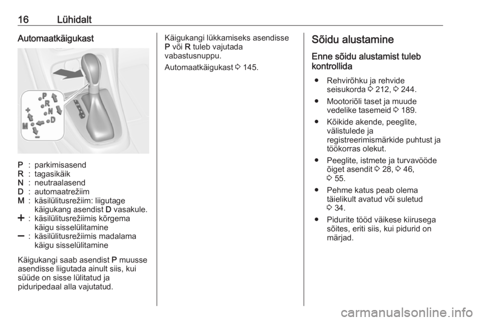 OPEL CASCADA 2017  Omaniku käsiraamat (in Estonian) 16LühidaltAutomaatkäigukastP:parkimisasendR:tagasikäikN:neutraalasendD:automaatrežiimM:käsilülitusrežiim: liigutage
käigukang asendist  D vasakule.<:käsilülitusrežiimis kõrgema
käigu siss