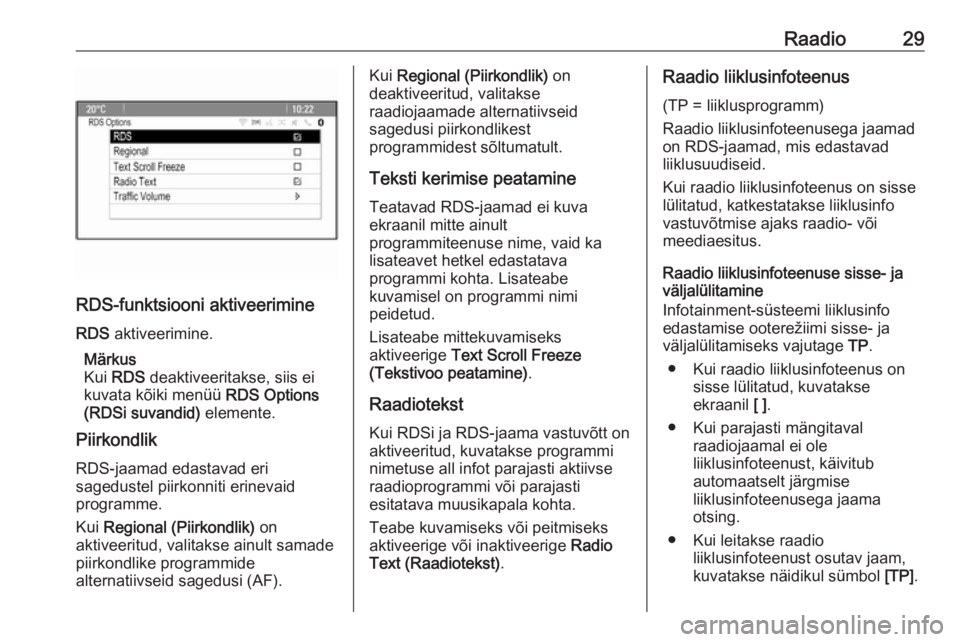 OPEL CASCADA 2017.5  Infotainment-süsteemi juhend (in Estonian) Raadio29
RDS-funktsiooni aktiveerimine
RDS  aktiveerimine.
Märkus
Kui  RDS  deaktiveeritakse, siis ei
kuvata kõiki menüü  RDS Options
(RDSi suvandid)  elemente.
Piirkondlik
RDS-jaamad edastavad er