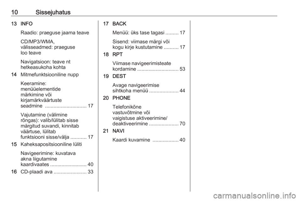 OPEL CASCADA 2017.5  Infotainment-süsteemi juhend (in Estonian) 10Sissejuhatus13 INFORaadio: praeguse jaama teave
CD/MP3/WMA,
välisseadmed: praeguse
loo teave
Navigatsioon: teave nt
hetkeasukoha kohta
14 Mitmefunktsiooniline nupp
Keeramine:
menüüelementide
mär