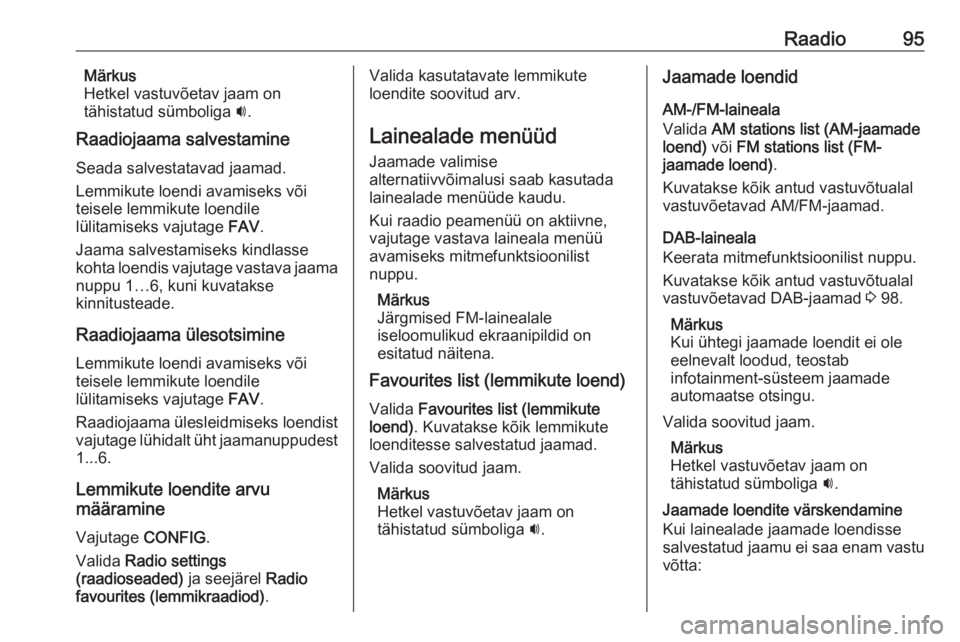 OPEL CASCADA 2017.5  Infotainment-süsteemi juhend (in Estonian) Raadio95Märkus
Hetkel vastuvõetav jaam on
tähistatud sümboliga  i.
Raadiojaama salvestamine
Seada salvestatavad jaamad.
Lemmikute loendi avamiseks või
teisele lemmikute loendile
lülitamiseks vaj