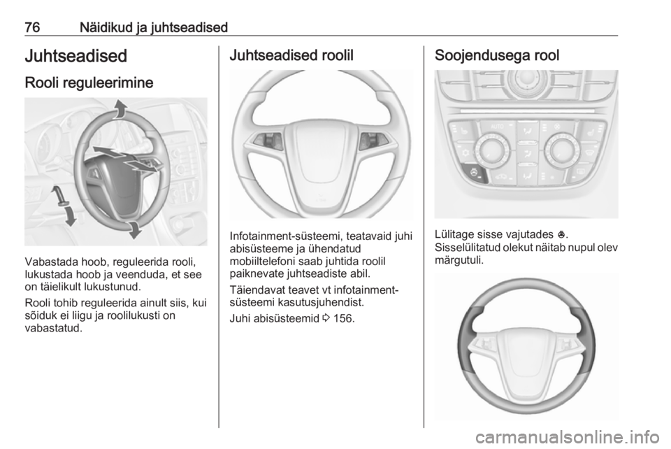 OPEL CASCADA 2017.5  Omaniku käsiraamat (in Estonian) 76Näidikud ja juhtseadisedJuhtseadised
Rooli reguleerimine
Vabastada hoob, reguleerida rooli,
lukustada hoob ja veenduda, et see
on täielikult lukustunud.
Rooli tohib reguleerida ainult siis, kui
s�