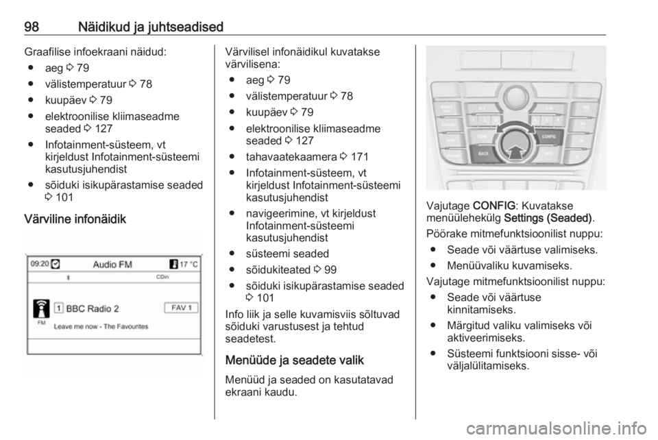 OPEL CASCADA 2017.5  Omaniku käsiraamat (in Estonian) 98Näidikud ja juhtseadisedGraafilise infoekraani näidud:● aeg  3 79
● välistemperatuur  3 78
● kuupäev  3 79
● elektroonilise kliimaseadme seaded  3 127
● Infotainment-süsteem, vt kirje